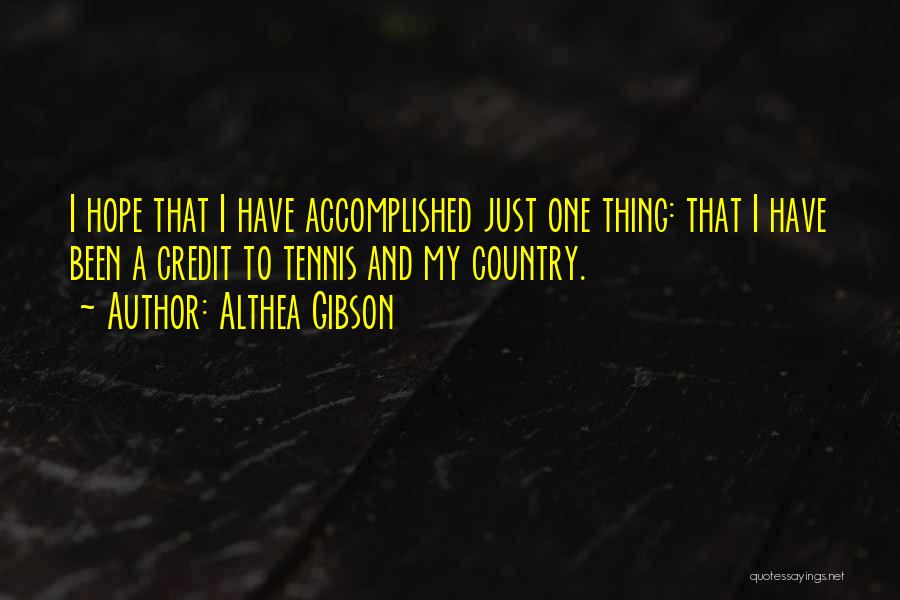 Althea Gibson Quotes: I Hope That I Have Accomplished Just One Thing: That I Have Been A Credit To Tennis And My Country.