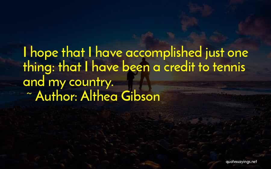 Althea Gibson Quotes: I Hope That I Have Accomplished Just One Thing: That I Have Been A Credit To Tennis And My Country.