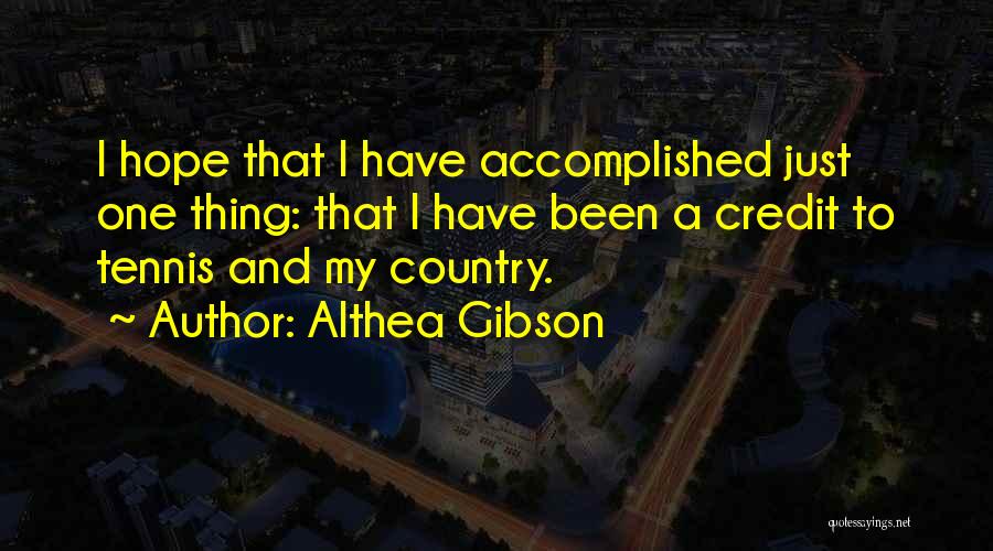 Althea Gibson Quotes: I Hope That I Have Accomplished Just One Thing: That I Have Been A Credit To Tennis And My Country.