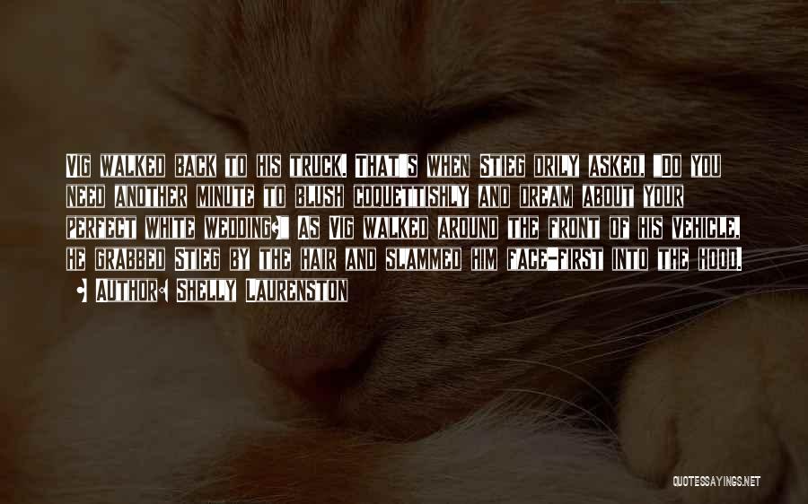 Shelly Laurenston Quotes: Vig Walked Back To His Truck. That's When Stieg Drily Asked, Do You Need Another Minute To Blush Coquettishly And
