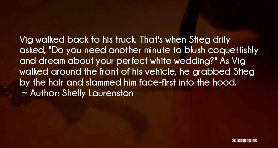 Shelly Laurenston Quotes: Vig Walked Back To His Truck. That's When Stieg Drily Asked, Do You Need Another Minute To Blush Coquettishly And