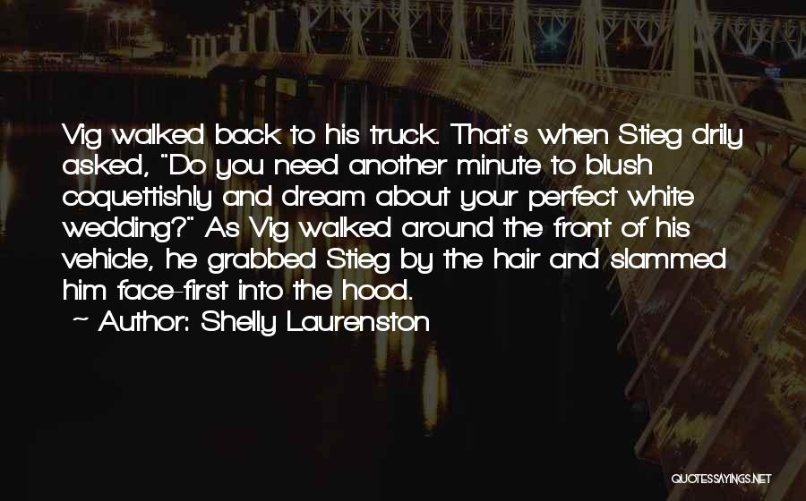 Shelly Laurenston Quotes: Vig Walked Back To His Truck. That's When Stieg Drily Asked, Do You Need Another Minute To Blush Coquettishly And