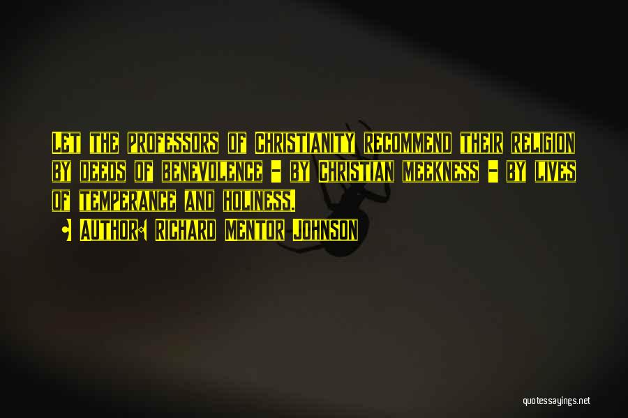 Richard Mentor Johnson Quotes: Let The Professors Of Christianity Recommend Their Religion By Deeds Of Benevolence - By Christian Meekness - By Lives Of