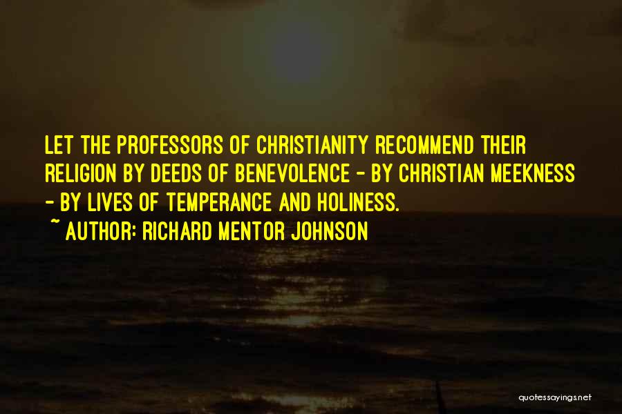 Richard Mentor Johnson Quotes: Let The Professors Of Christianity Recommend Their Religion By Deeds Of Benevolence - By Christian Meekness - By Lives Of