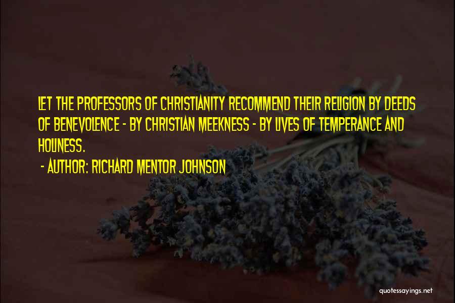 Richard Mentor Johnson Quotes: Let The Professors Of Christianity Recommend Their Religion By Deeds Of Benevolence - By Christian Meekness - By Lives Of