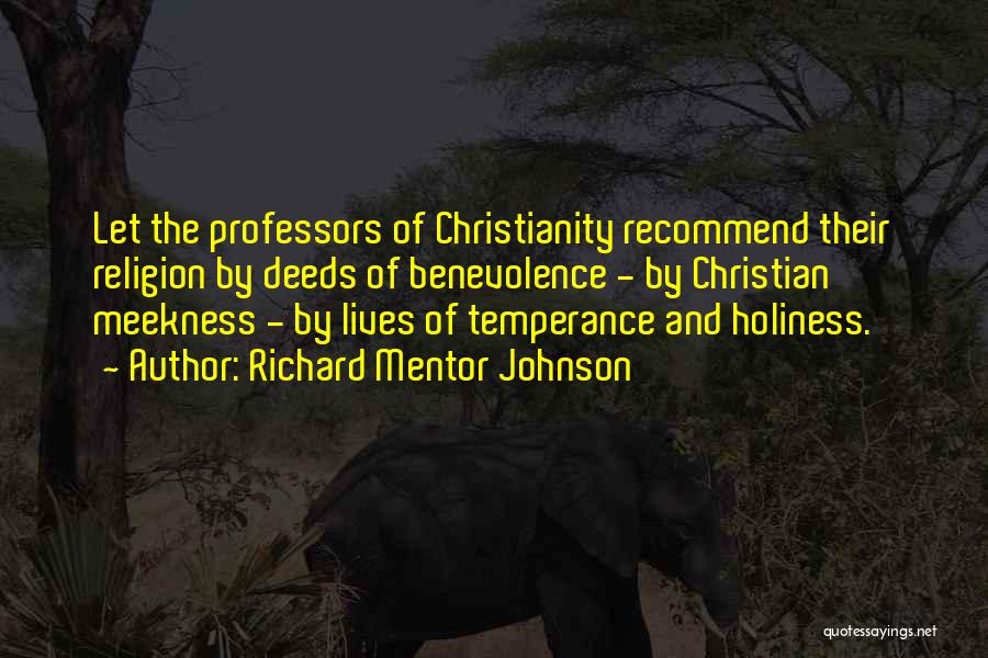 Richard Mentor Johnson Quotes: Let The Professors Of Christianity Recommend Their Religion By Deeds Of Benevolence - By Christian Meekness - By Lives Of