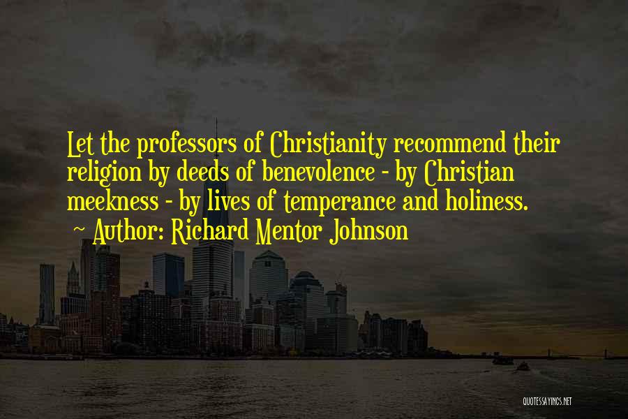 Richard Mentor Johnson Quotes: Let The Professors Of Christianity Recommend Their Religion By Deeds Of Benevolence - By Christian Meekness - By Lives Of