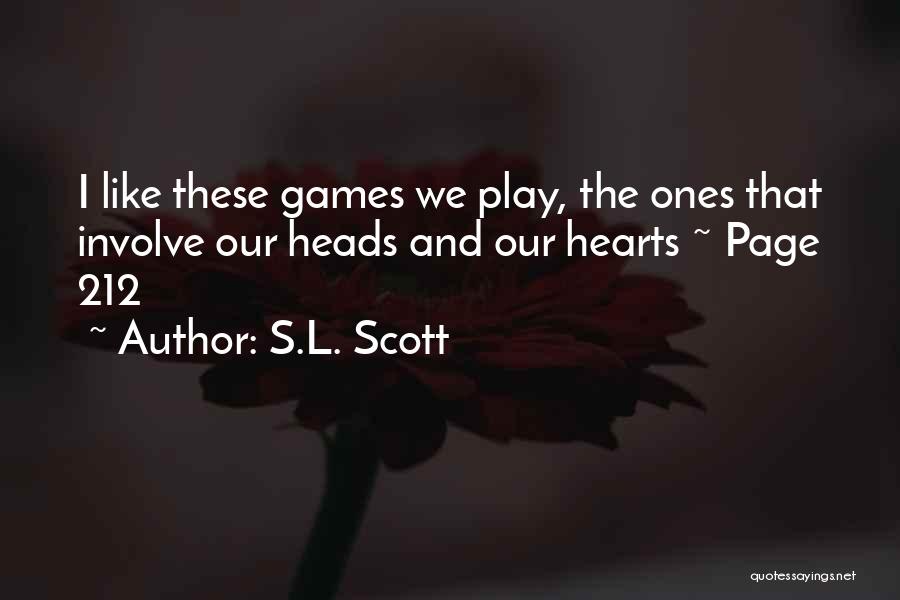 S.L. Scott Quotes: I Like These Games We Play, The Ones That Involve Our Heads And Our Hearts ~ Page 212