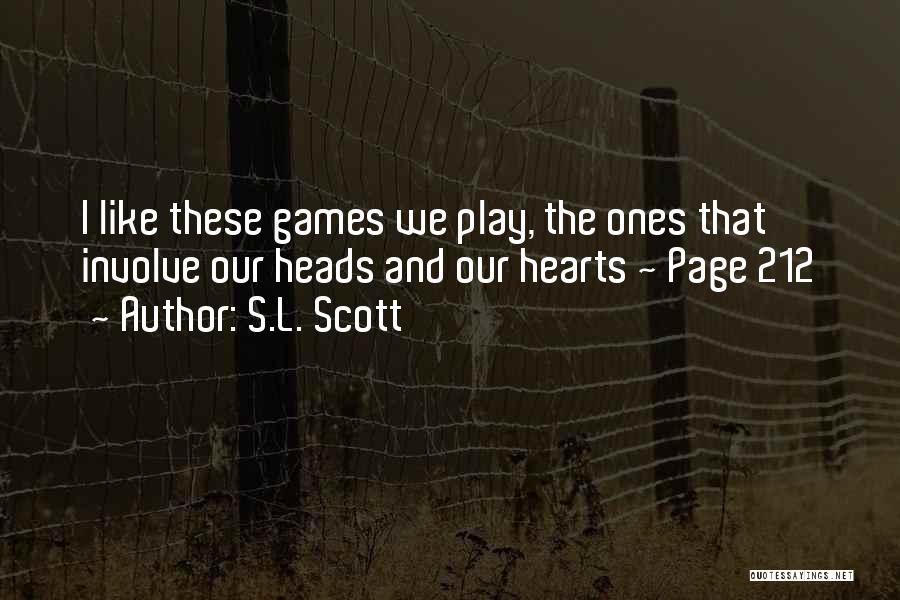 S.L. Scott Quotes: I Like These Games We Play, The Ones That Involve Our Heads And Our Hearts ~ Page 212