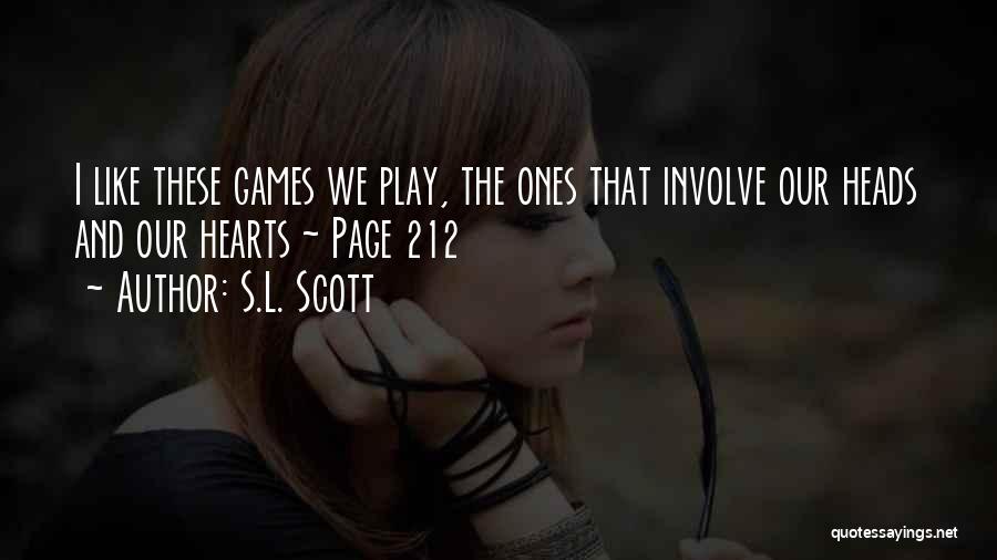S.L. Scott Quotes: I Like These Games We Play, The Ones That Involve Our Heads And Our Hearts ~ Page 212