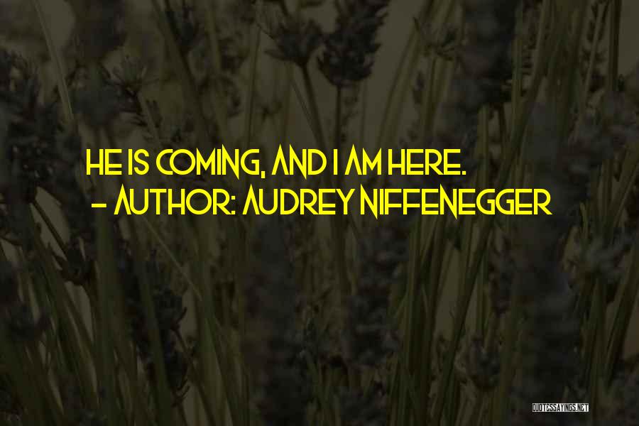 Audrey Niffenegger Quotes: He Is Coming, And I Am Here.