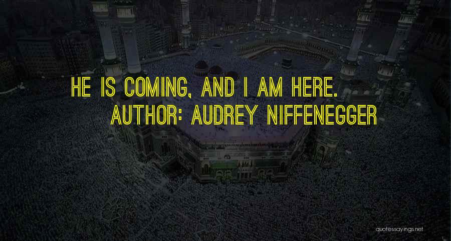 Audrey Niffenegger Quotes: He Is Coming, And I Am Here.