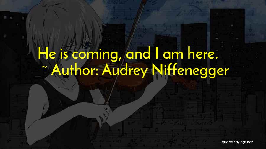 Audrey Niffenegger Quotes: He Is Coming, And I Am Here.