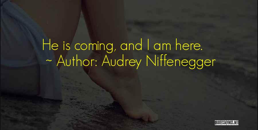 Audrey Niffenegger Quotes: He Is Coming, And I Am Here.