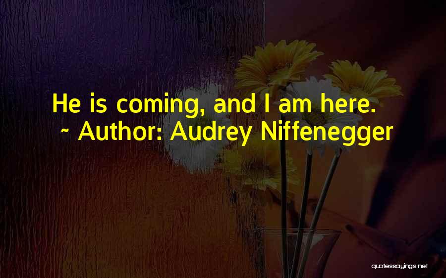 Audrey Niffenegger Quotes: He Is Coming, And I Am Here.
