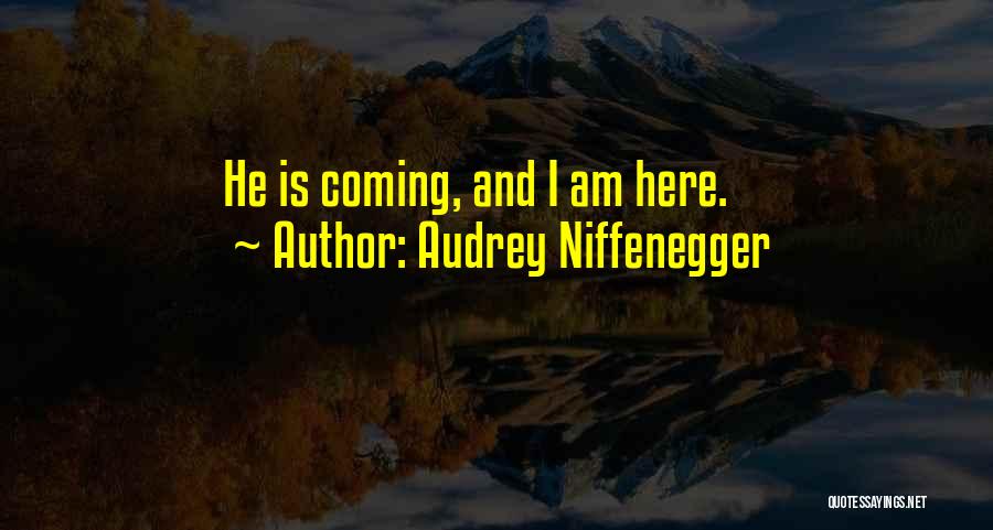 Audrey Niffenegger Quotes: He Is Coming, And I Am Here.