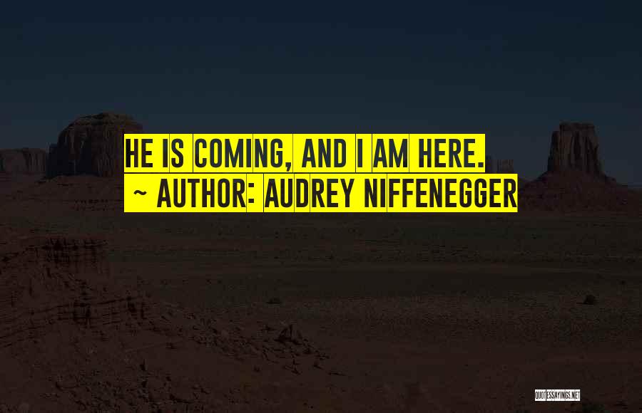Audrey Niffenegger Quotes: He Is Coming, And I Am Here.