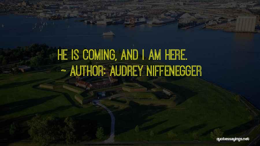 Audrey Niffenegger Quotes: He Is Coming, And I Am Here.