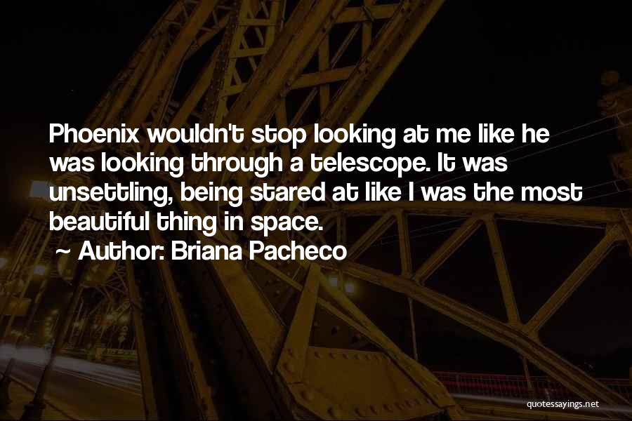 Briana Pacheco Quotes: Phoenix Wouldn't Stop Looking At Me Like He Was Looking Through A Telescope. It Was Unsettling, Being Stared At Like