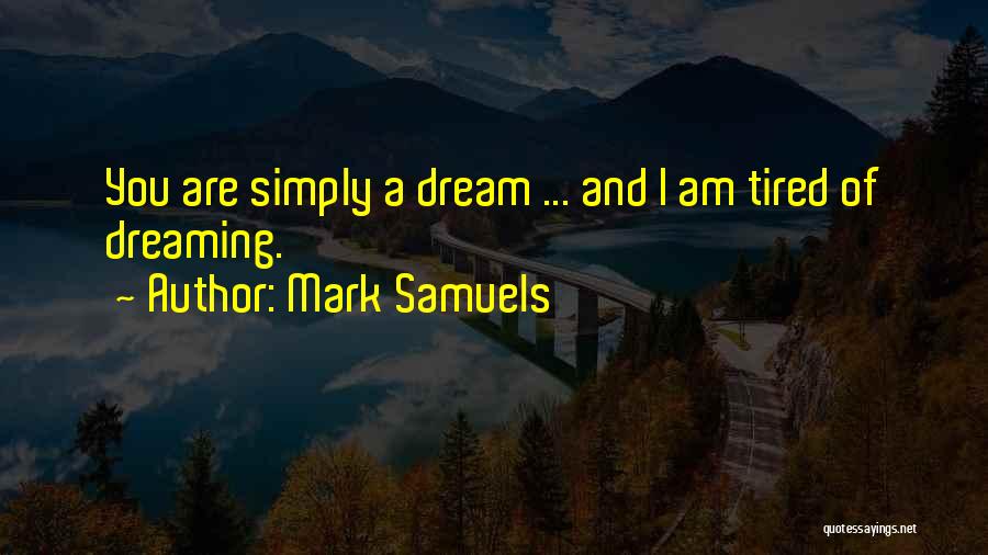 Mark Samuels Quotes: You Are Simply A Dream ... And I Am Tired Of Dreaming.