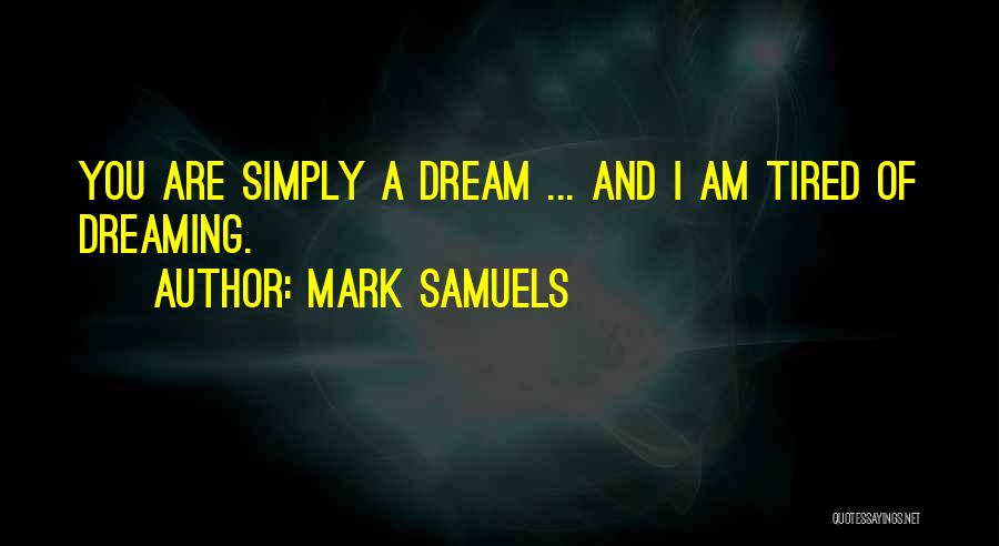 Mark Samuels Quotes: You Are Simply A Dream ... And I Am Tired Of Dreaming.