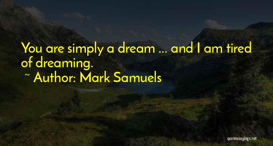 Mark Samuels Quotes: You Are Simply A Dream ... And I Am Tired Of Dreaming.