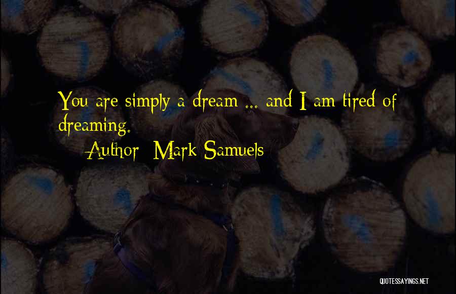 Mark Samuels Quotes: You Are Simply A Dream ... And I Am Tired Of Dreaming.