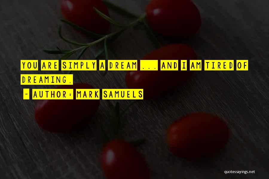 Mark Samuels Quotes: You Are Simply A Dream ... And I Am Tired Of Dreaming.