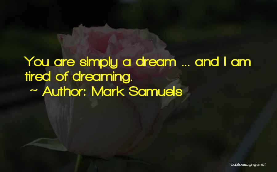 Mark Samuels Quotes: You Are Simply A Dream ... And I Am Tired Of Dreaming.