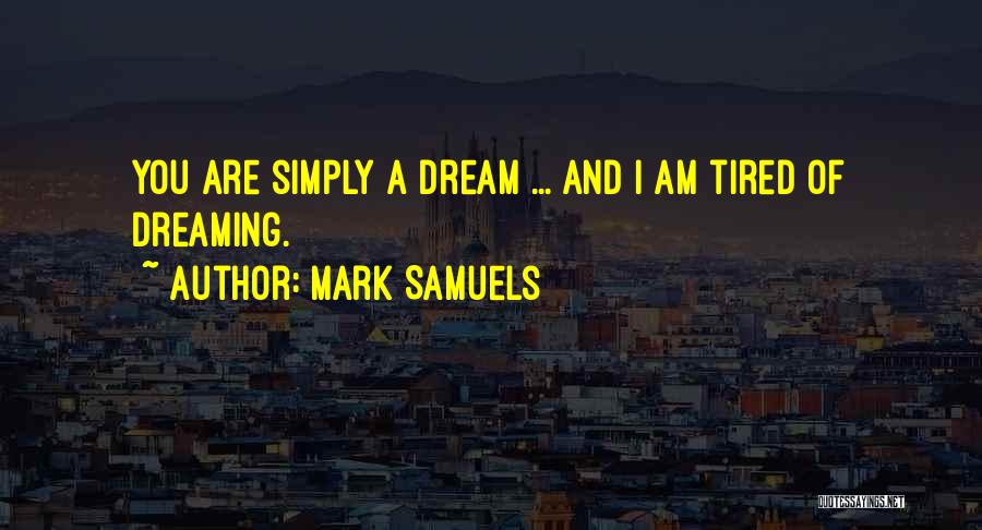 Mark Samuels Quotes: You Are Simply A Dream ... And I Am Tired Of Dreaming.