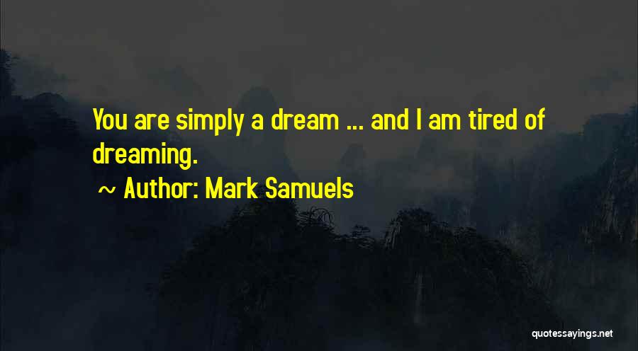 Mark Samuels Quotes: You Are Simply A Dream ... And I Am Tired Of Dreaming.