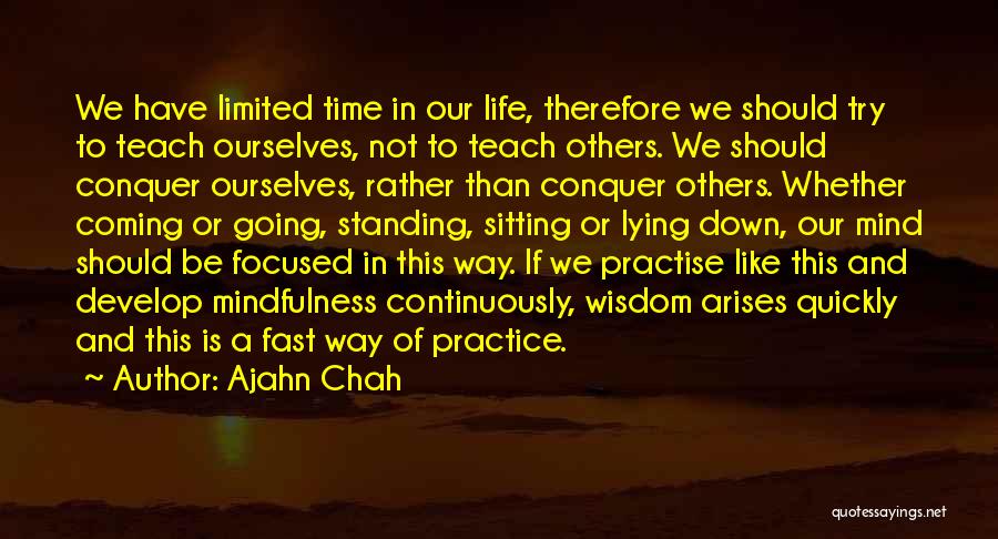 Ajahn Chah Quotes: We Have Limited Time In Our Life, Therefore We Should Try To Teach Ourselves, Not To Teach Others. We Should