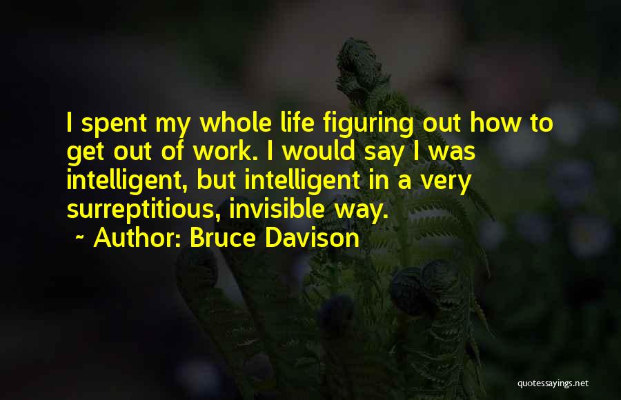 Bruce Davison Quotes: I Spent My Whole Life Figuring Out How To Get Out Of Work. I Would Say I Was Intelligent, But