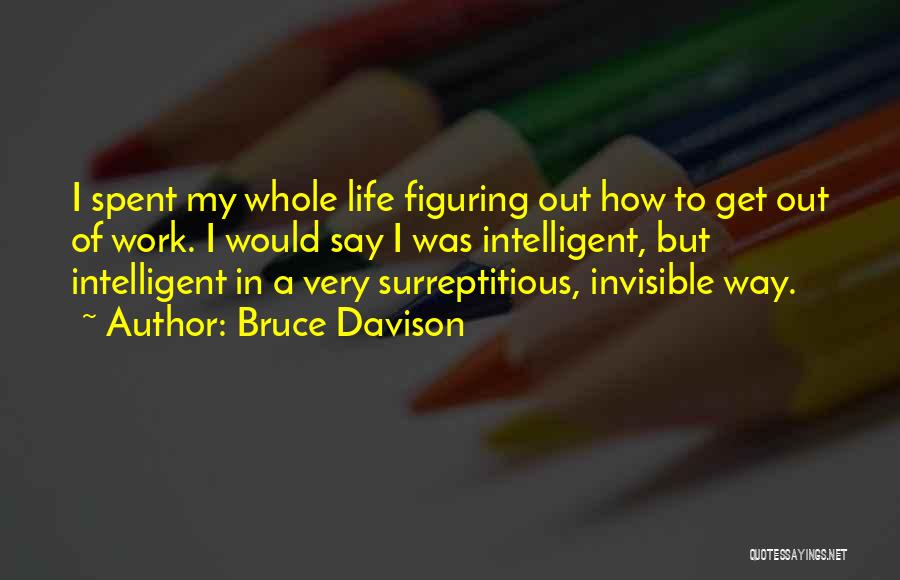 Bruce Davison Quotes: I Spent My Whole Life Figuring Out How To Get Out Of Work. I Would Say I Was Intelligent, But