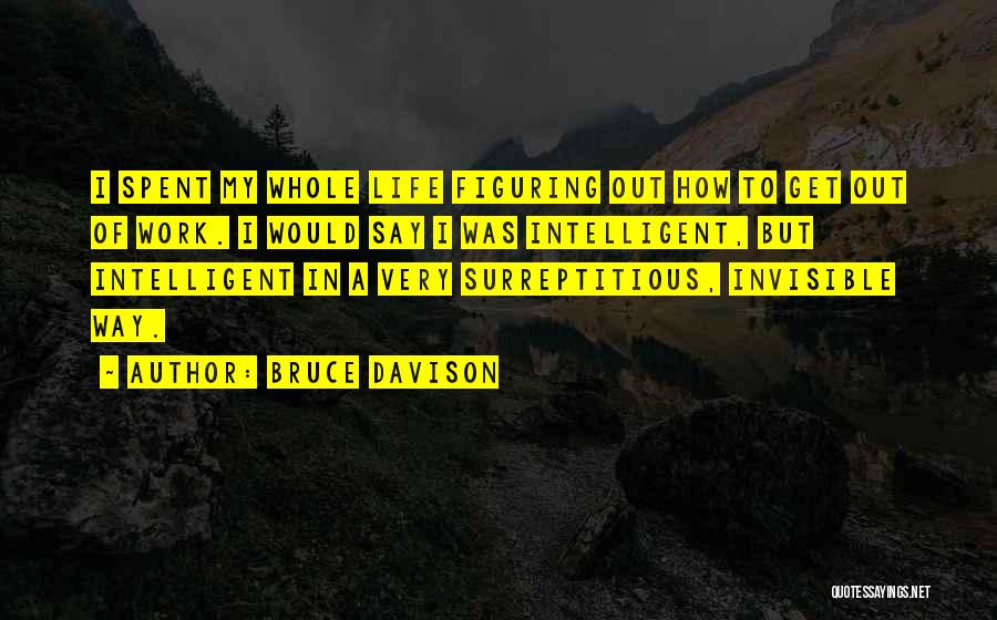 Bruce Davison Quotes: I Spent My Whole Life Figuring Out How To Get Out Of Work. I Would Say I Was Intelligent, But