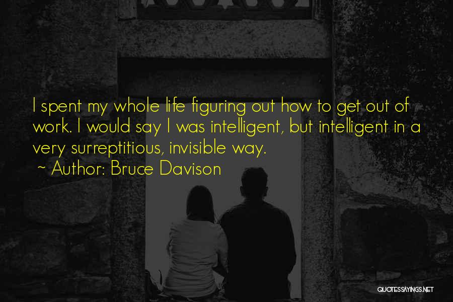 Bruce Davison Quotes: I Spent My Whole Life Figuring Out How To Get Out Of Work. I Would Say I Was Intelligent, But