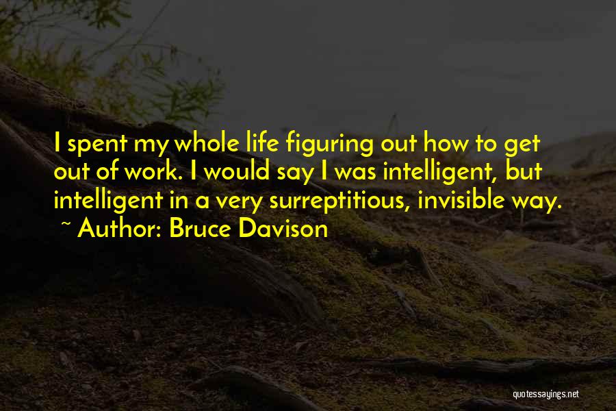 Bruce Davison Quotes: I Spent My Whole Life Figuring Out How To Get Out Of Work. I Would Say I Was Intelligent, But