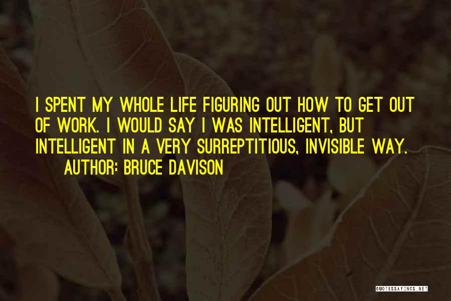 Bruce Davison Quotes: I Spent My Whole Life Figuring Out How To Get Out Of Work. I Would Say I Was Intelligent, But
