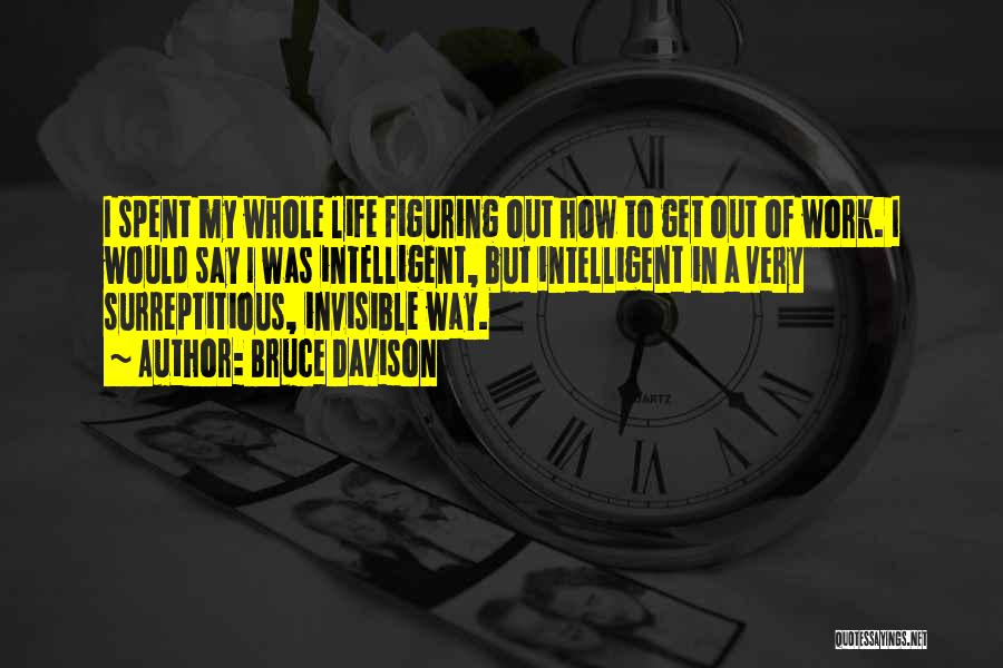 Bruce Davison Quotes: I Spent My Whole Life Figuring Out How To Get Out Of Work. I Would Say I Was Intelligent, But