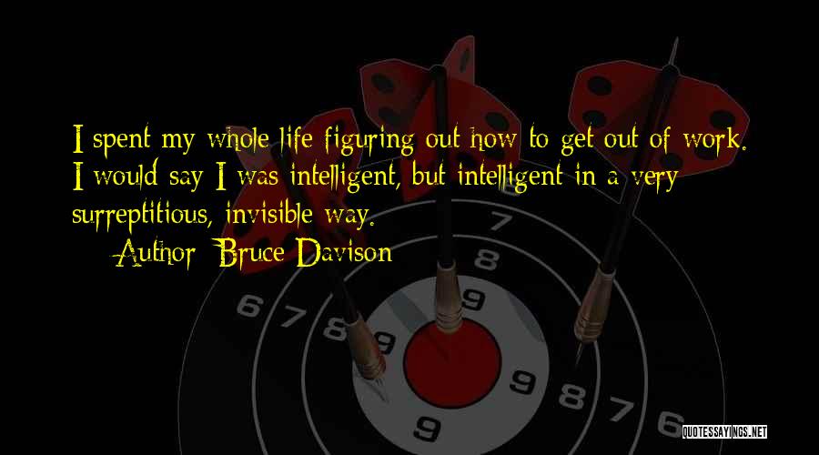 Bruce Davison Quotes: I Spent My Whole Life Figuring Out How To Get Out Of Work. I Would Say I Was Intelligent, But