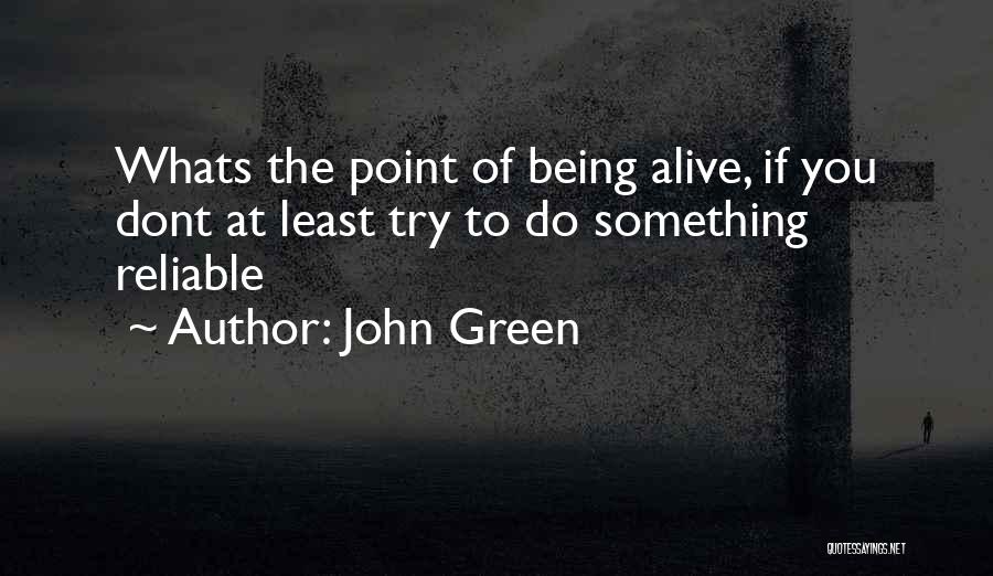 John Green Quotes: Whats The Point Of Being Alive, If You Dont At Least Try To Do Something Reliable