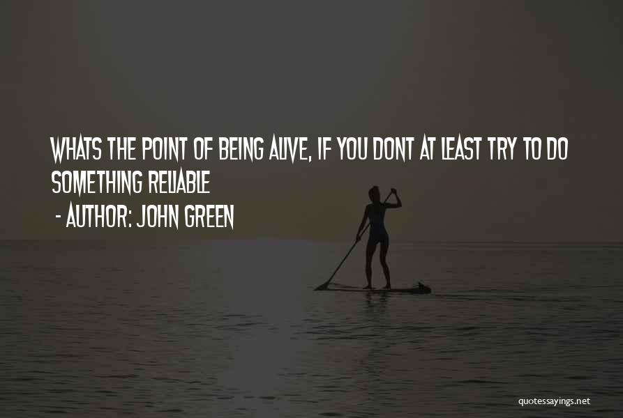 John Green Quotes: Whats The Point Of Being Alive, If You Dont At Least Try To Do Something Reliable