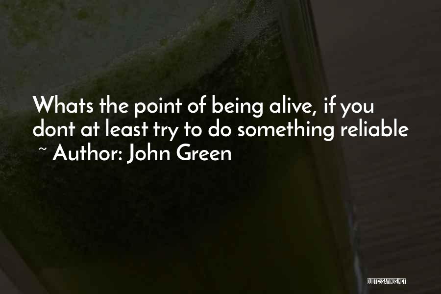 John Green Quotes: Whats The Point Of Being Alive, If You Dont At Least Try To Do Something Reliable