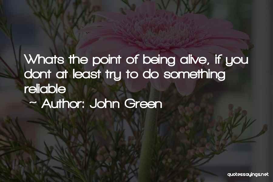 John Green Quotes: Whats The Point Of Being Alive, If You Dont At Least Try To Do Something Reliable