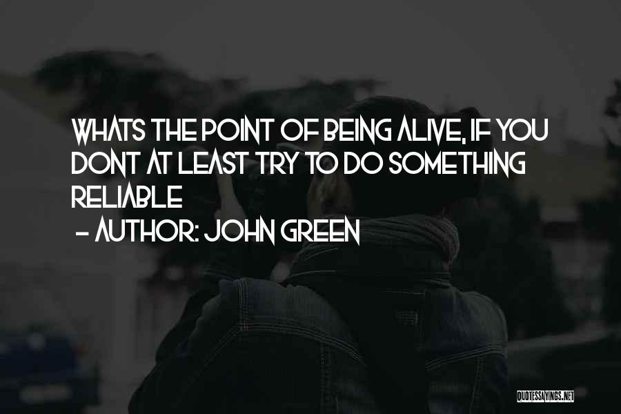 John Green Quotes: Whats The Point Of Being Alive, If You Dont At Least Try To Do Something Reliable