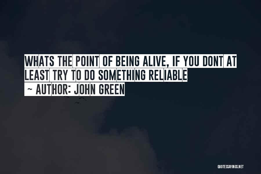 John Green Quotes: Whats The Point Of Being Alive, If You Dont At Least Try To Do Something Reliable