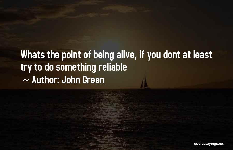 John Green Quotes: Whats The Point Of Being Alive, If You Dont At Least Try To Do Something Reliable