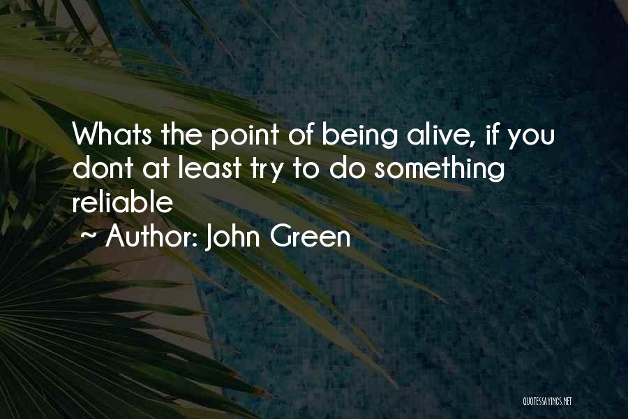 John Green Quotes: Whats The Point Of Being Alive, If You Dont At Least Try To Do Something Reliable