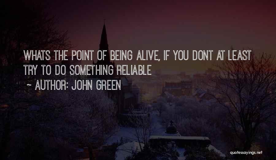 John Green Quotes: Whats The Point Of Being Alive, If You Dont At Least Try To Do Something Reliable