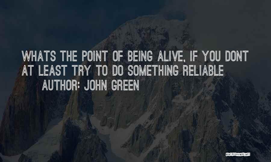 John Green Quotes: Whats The Point Of Being Alive, If You Dont At Least Try To Do Something Reliable